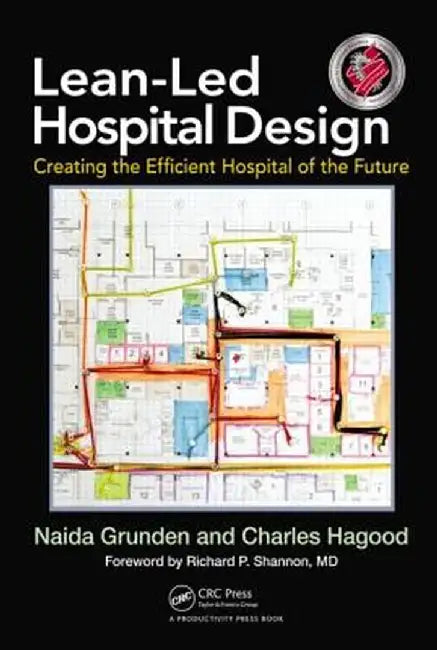 Lean-Led Hospital Design: Creating the Efficient Hospital of the Future by Naida Grunden