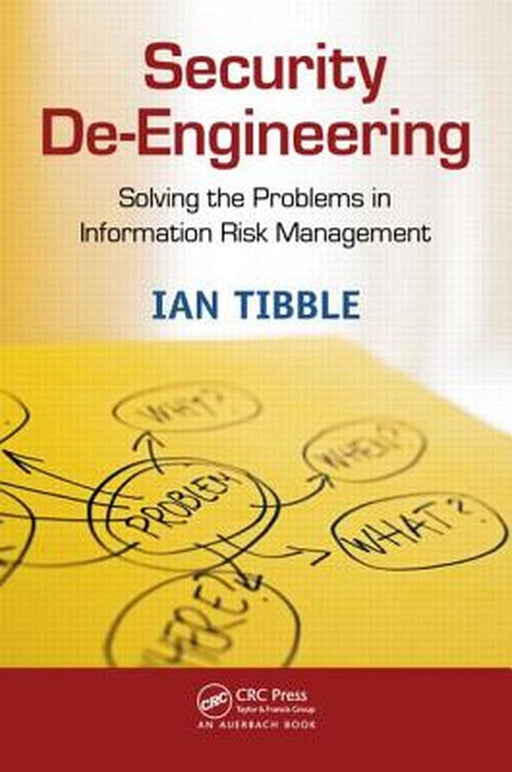 Security De-Engineering: Solving the Problems in Information Risk Management by Ian Tibble