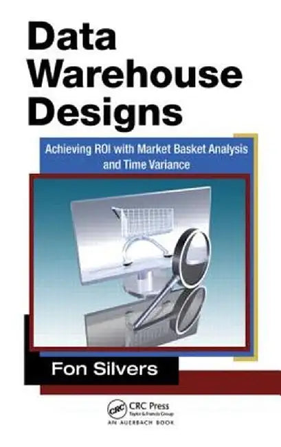 Data Warehouse Designs: Achieving Roi with Market Basket Analysis and Time Variance by Fon Silvers