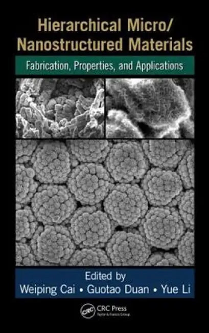 Hierarchical Micro/Nanostructured Materials: Fabrication, Properties, and Applications by Weiping Cai