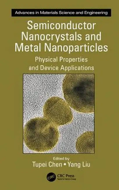 Semiconductor Nanocrystals and Metal Nanoparticles: Physical Properties and Device Applications by Tupei Chen