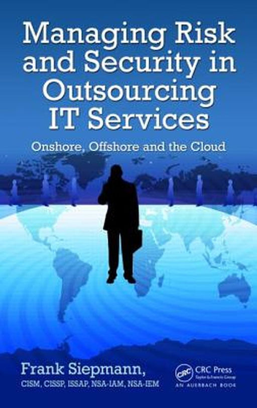 Managing Risk And Security In Outsourcing It Services: Onshore, Offshore and the Cloud by Frank Siepmann