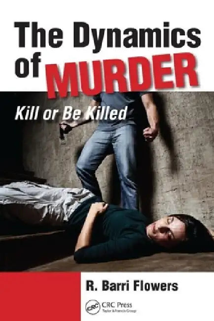 The Dynamics of Murder: Kill or Be Killed by R. Barri Flowers