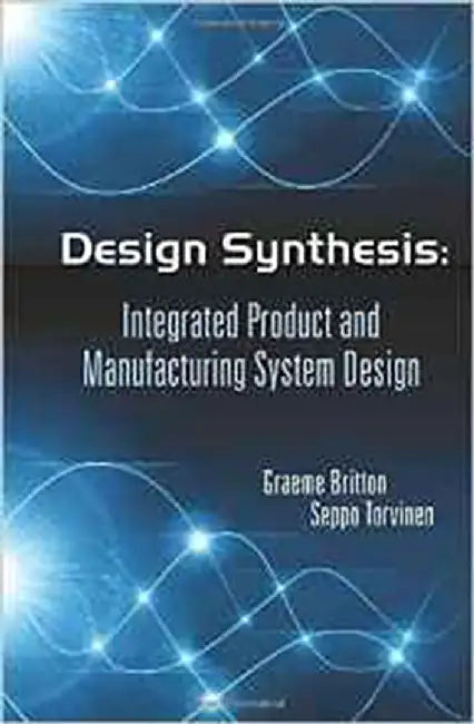 Design Synthesis: Integrated Product and Manufacturing System Design by Graeme Arthur Britton, Seppo Torvinen