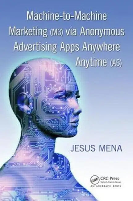 Machine-To-Machine Marketing (M3) Via Anonymous Advertising Apps Anywhere Anytime (A5) by Jesus Mena