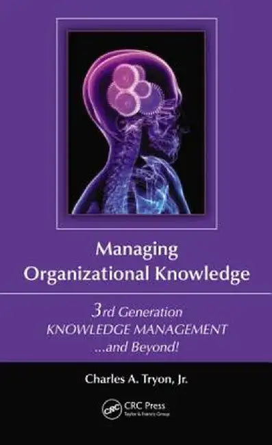 Managing Organizational Knowledge: 3rd Generation Knowledge Management and Beyond by Charles A. Tryon Jr.