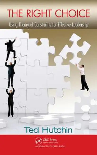 The Right Choice: Using Theory of Constraints for Effective Leadership by Ted Hutchin