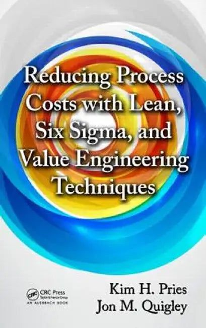 Reducing Process Costs with Lean, Six Sigma, and Value Engineering Techniques by Kim H. Pries