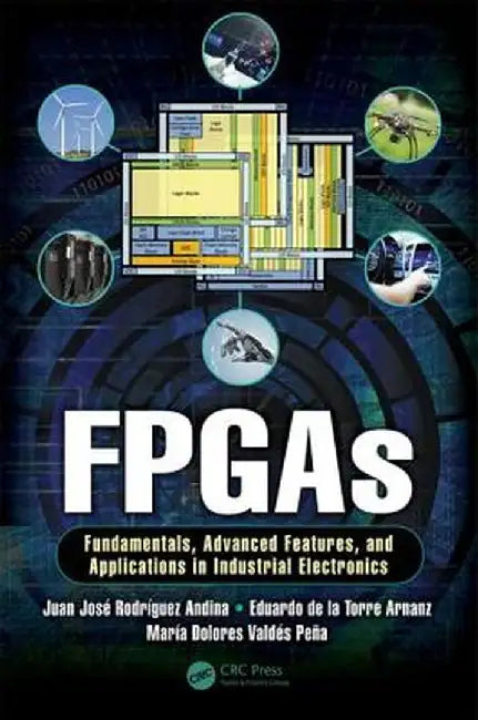 FPGAs: Fundamentals, Advanced Features, and Applications in Industrial Electronics by Juan José Rodrigu Andina