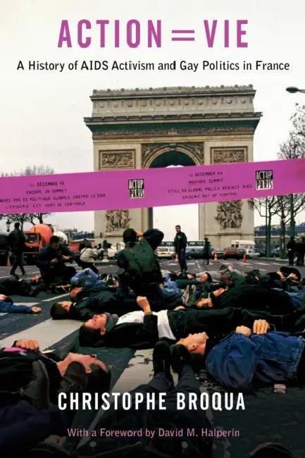 Action=vie: A History of AIDS Activism and Gay Politics in France by Christophe Broqua, David M. Halperin