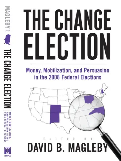 The Change Election: Money, Mobilization, and Persuasion in the 2008 Federal Elections by David Magleby