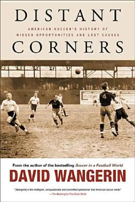 Distant Corners: American Soccer's History of Missed Opportunities and Lost Causes by David Wangerin