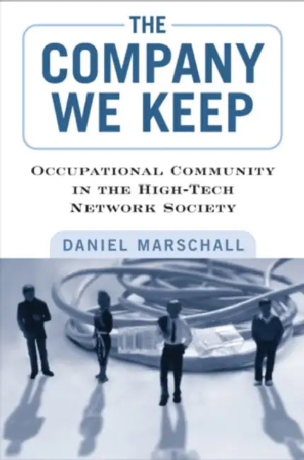 The Company We Keep: Occupational Community in the High-Tech Network Society by Daniel Marschall