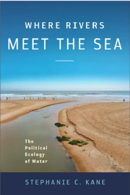 Where Rivers Meet the Sea: The Political Ecology of Water by Stephanie Kane