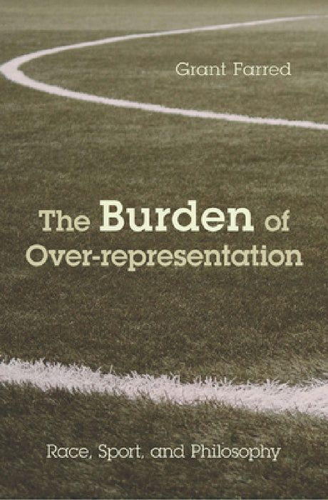 The Burden of Over-representation: Race, Sport, and Philosophy by Grant Farred