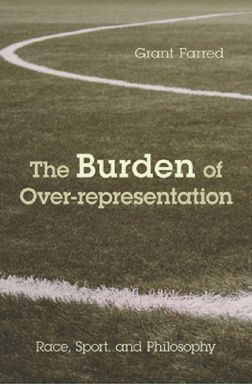 The Burden of Over-representation: Race, Sport, and Philosophy by Grant Farred