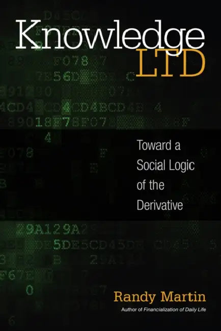 Knowledge LTD: Toward a Social Logic of the Derivative by Randy Martin