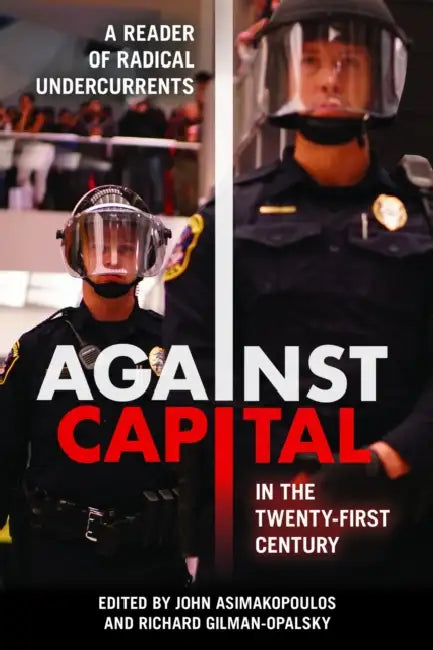 Against Capital in the Twenty-First Century: A Reader of Radical Undercurrents by John Asimakopoulos, Richard Gilman-Opalsky