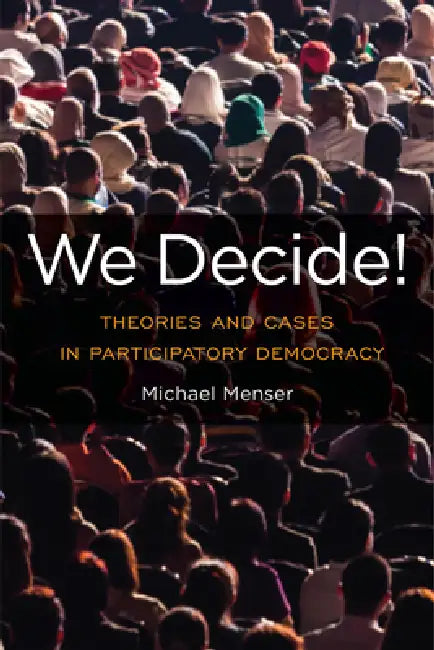 We Decide!: Theories and Cases in Participatory Democracy by Michael Menser