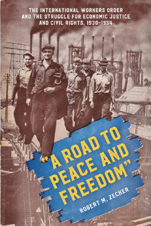 "A Road to Peace and Freedom": The International Workers Order and the Struggle for Economic Justice and Civil Rights, 1930-1954 by Robert M. Zecker