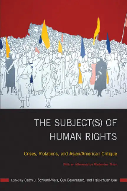 The Subject(s) of Human Rights: Crises, Violations, and Asian/American Critique by Cathy J. Schlund-Vials