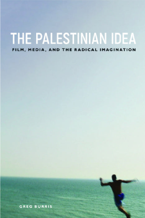 The Palestinian Idea: Film, Media, and the Radical Imagination by Greg Burris
