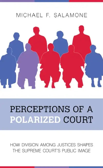 Perceptions of a Polarized Court: How Division Among Justices Shapes the Supreme Court's Public Image by Michael F. Salamone