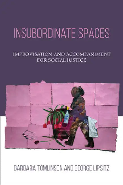 Insubordinate Spaces: Improvisation and Accompaniment for Social Justice by Barbara Tomlinson