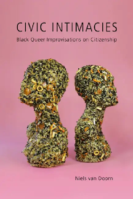 Civic Intimacies: Black Queer Improvisations on Citizenship by Niels Van Doorn