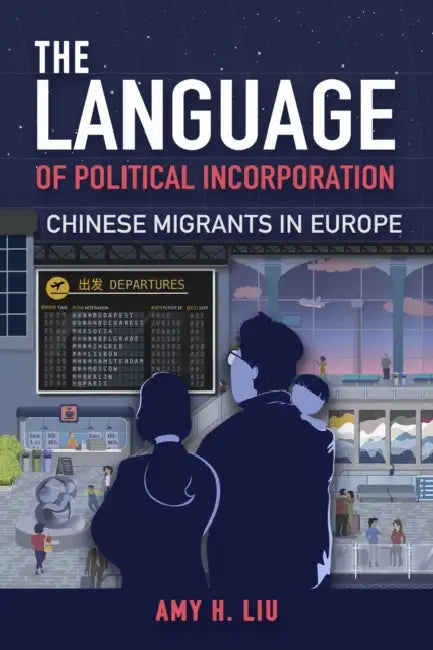 The Language of Political Incorporation: Chinese Migrants in Europe by Amy Liu