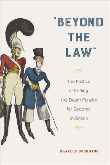 "Beyond the Law": The Politics of Ending the Death Penalty for Sodomy in Britain by Charles Upchurch