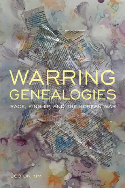 Warring Genealogies: Race, Kinship, and the Korean War by Joo Ok Kim