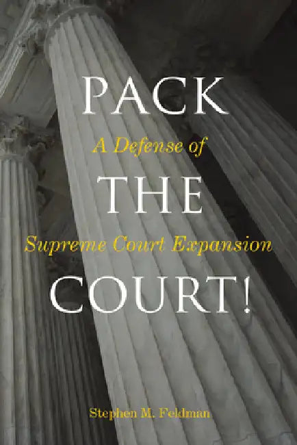 Pack the Court!: A Defense of Supreme Court Expansion by Feldman, Stephen M.
