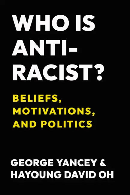 Who Is Antiracist?: Beliefs, Motivations, and Politics by George Yancey