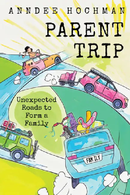 Parent Trip: Unexpected Roads to Form a Family by Anndee Hochman