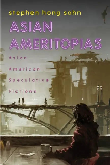 Asian Ameritopias: Asian American Speculative Fictions by Stephen Hong Sohn