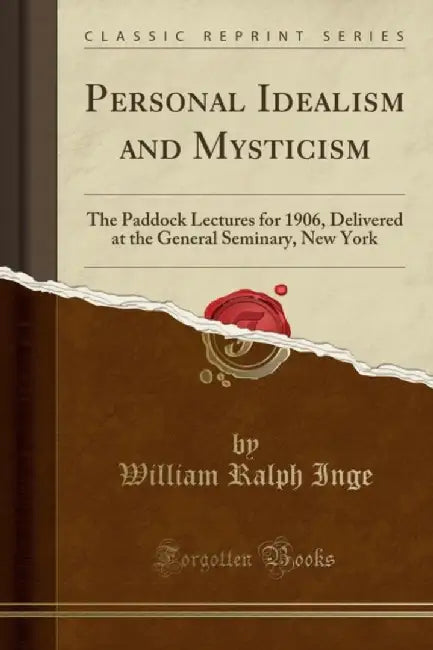 Personal Idealism And Mysticism: The Paddock Lectures for 1906, Delivered at the General Seminary, New York by William Ralph Inge