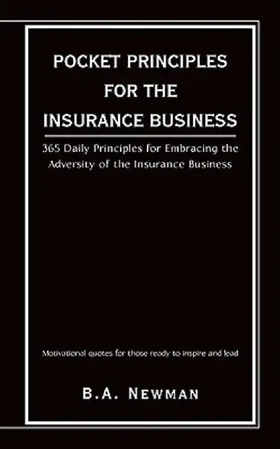Pocket Principles for the Insurance Business: 365 Daily Principles for Embracing the Adversity of the Insurance Business by B. a. Newman