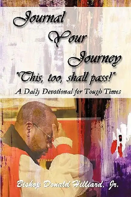 Journal Your Journey "This, too, shall pass!": A Daily Devotional for Tough Times by Bishop Donald, Jr. Hilliard
