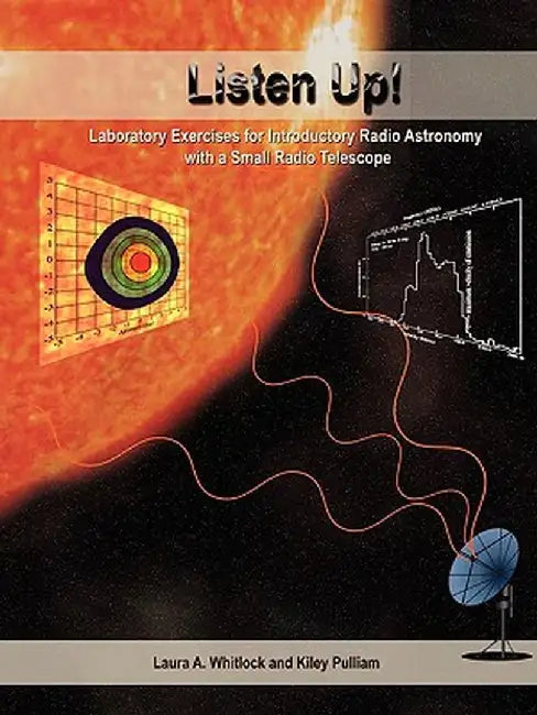 Listen Up!: Laboratory Exercises for Introductory Radio Astronomy with a Small Radio Telescope by Laura A. Whitlock