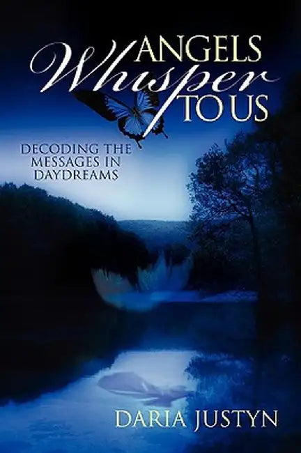Angels Whisper to Us: Decoding the Messages in Daydreams by Daria Justyn