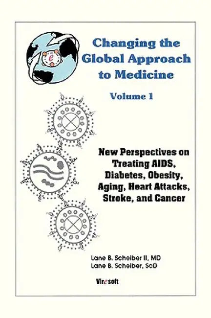 Changing the Global Approach to Medicine, Volume 1: New Perspectives on Treating AIDS, Diabetes, Obesity, Heart Attacks, Stroke and Cancer by MD Lane B. Scheiber II