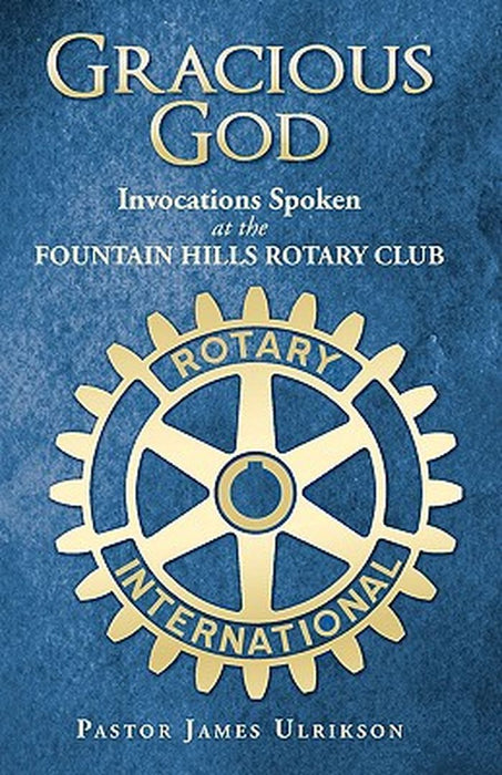 Gracious God: Invocations Spoken at the Fountain Hills Rotary Club by Pastor James Ulrikson