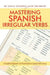 Mastering Spanish Irregular Verbs: A Simplified Approach and Visual Guide for Spanish Verb Fluency by Juan M. Gonzalez Nieto