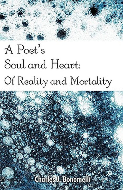 A Poet's Soul and Heart: Of Reality and Mortality by Charles J. Bonomelli