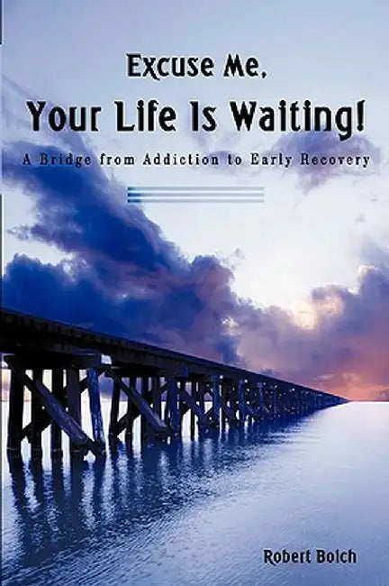 Excuse Me, Your Life Is Waiting!: A Bridge from Addiction to Early Recovery by Robert Boich