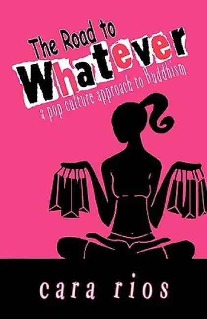 The Road to Whatever: A Pop Culture Approach to Buddhism by Cara Rios