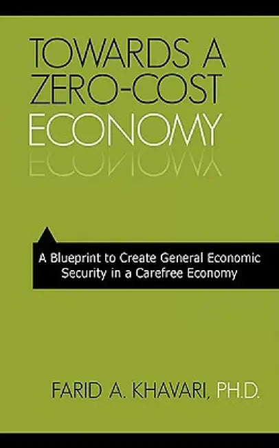 Towards a Zero-Cost Economy: A Blueprint to Create General Economic Security in a Carefree Economy by Farid A. Khavari
