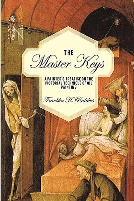 The Master Keys: A Painter's Treatise on the Pictorial Technique of Oil Painting by Franklin H. Redelius
