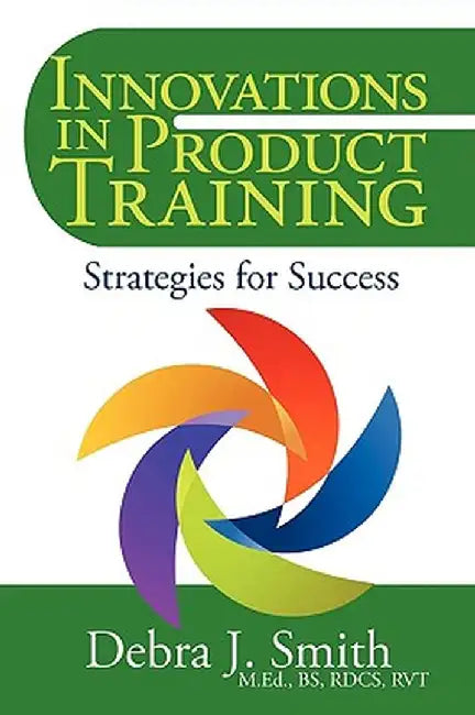 Innovations in Product Training: Strategies for Success by Debra J. Smith